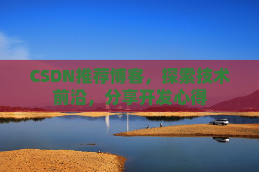 CSDN推荐博客，探索技术前沿，分享开发心得