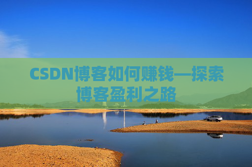 CSDN博客如何赚钱—探索博客盈利之路